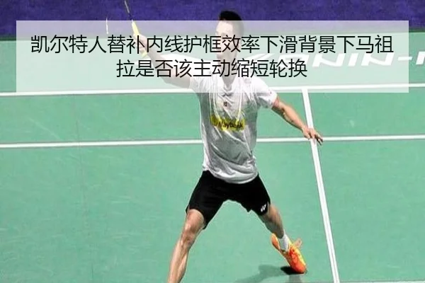 凯尔特人替补内线护框效率下滑背景下马祖拉是否该主动缩短轮换