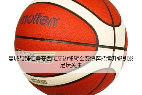 曼城与拜仁争夺西班牙边锋转会费博弈持续升级引发足坛关注