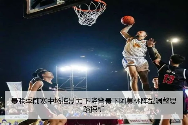曼联季前赛中场控制力下降背景下阿莫林阵型调整思路探析