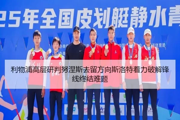 利物浦高层研判努涅斯去留方向斯洛特着力破解锋线终结难题